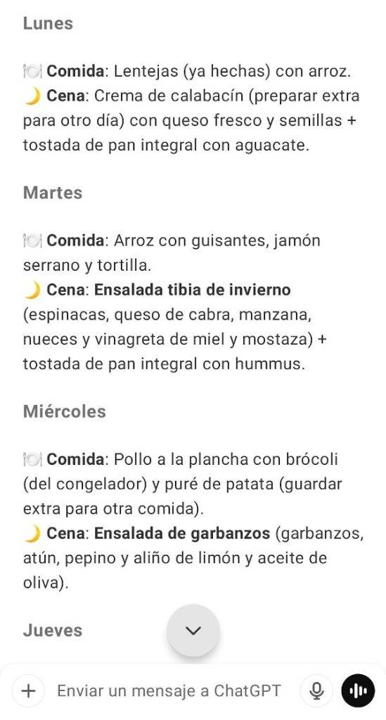 ChatGPT:
Plan de comidas y cenas (Lunes a Viernes – 1 persona)
Lunes
🍽 Comida: Lentejas (ya hechas) con arroz.
🌙 Cena: Crema de calabacín (preparar extra para otro día) con queso fresco y semillas + tostada de pan integral con aguacate.

Martes
🍽 Comida: Arroz con guisantes, jamón serrano y tortilla.
🌙 Cena: Ensalada tibia de invierno (espinacas, queso de cabra, manzana, nueces y vinagreta de miel y mostaza) + tostada de pan integral con hummus.

Miércoles
🍽 Comida: Pollo a la plancha con brócoli (del congelador) y puré de patata (guardar extra para otra comida).
🌙 Cena: Ensalada de garbanzos (garbanzos, atún, pepino y aliño de limón y aceite de oliva).

Jueves
🍽 Comida: Sopa de caldo (del congelador) con fideos y pollo desmenuzado.
🌙 Cena: Tortilla de espinacas con queso feta + tostada de pan con tomate.

Viernes
🍽 Comida: Albóndigas de pavo con puré de patata (preparado el miércoles) y brócoli (si queda del congelador).

Lista de compras 🛒 (Optimizada para aprovechar ingredientes)
Verduras y hortalizas: espinacas, tomate, aguacate, manzana.
Proteínas: pollo, jamón serrano, atún en lata, huevos, albóndigas de pavo, queso de cabra, queso feta, queso fresco.
Legumbres y cereales: garbanzos, pan integral, fideos.
Frutos secos y semillas: nueces, semillas de girasol o calabaza.
Aliños y extras: hummus, miel, aceite de oliva, limón, mostaza.